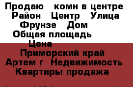 Продаю 1-комн в центре › Район ­ Центр › Улица ­ Фрунзе › Дом ­ 67 › Общая площадь ­ 31 › Цена ­ 2 250 000 - Приморский край, Артем г. Недвижимость » Квартиры продажа   